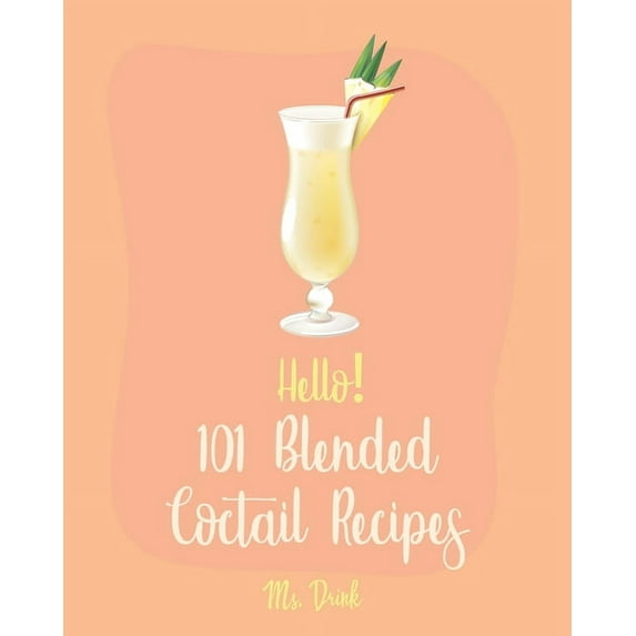 Blended Cocktail Recipes Hello! 101 Blended Cocktail Recipes: Best Blended Cocktail Cookbook Ever For Beginners [Martini Recipe, Tequila Recipes,, Book 1, (Paperback)