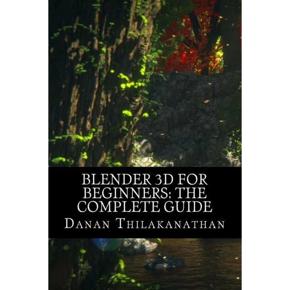 Blender 3D For Beginners: The Complete Guide: The Complete Beginner's Guide to Getting Started with Navigating, Modeling, (Paperback)