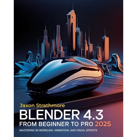 Blender 4.3 From Beginner to Pro: The Ultimate Guide to Mastering 3D Modeling, Animation, and Visual Effects to Bring Yo, (Paperback)
