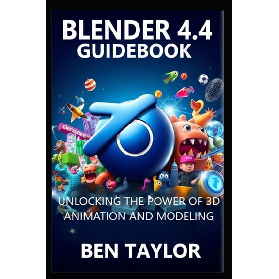 Blender 4.4 Guidebook: Unlocking the Power of 3D Animation and Modeling, (Paperback)