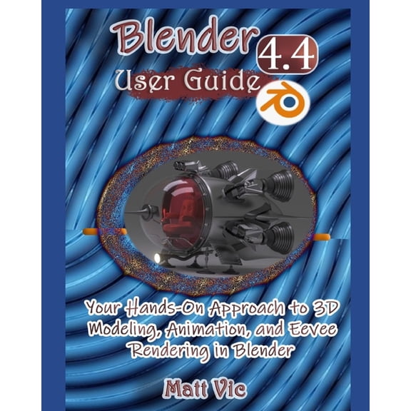 Blender 4.4 User Guide: Your Hands-On Approach to 3D Modeling, Animation, and Eevee Rendering in Blender, (Paperback)