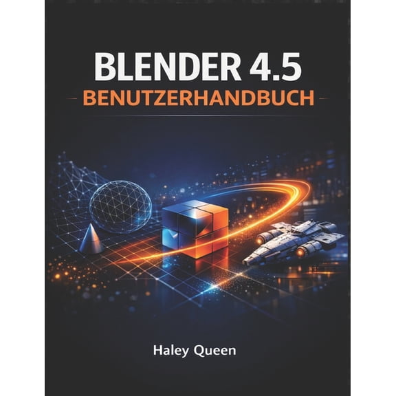 Blender 4.5 Benutzerhandbuch: Die Kunst und das Handwerk der 3D-Modellierung, Animation, des Renderings und der visuelle, (Paperback)