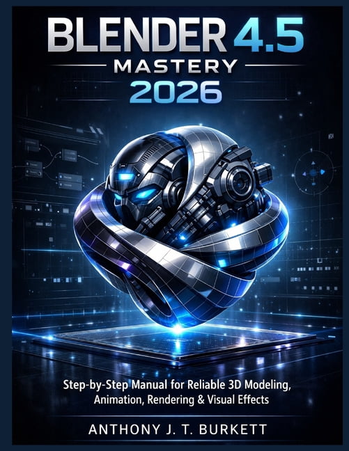 Blender 4.5 Mastery 2026: Step-by-Step Manual for Reliable 3D Modeling, Animation, Rendering & Visual Effects, (Paperback)