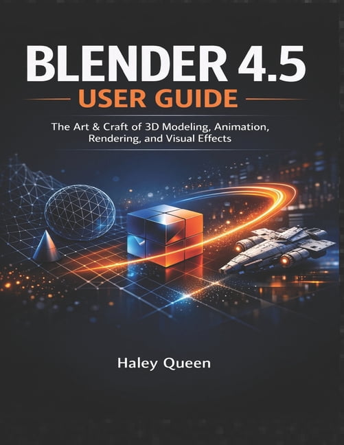 Blender 4.5 User Guide: The Art & Craft of 3D Modeling, Animation ...
