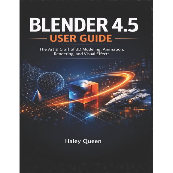 Blender 4.5 User Guide: The Art & Craft of 3D Modeling, Animation, Rendering, and Visual Effects, (Paperback)