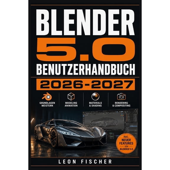 Blender 5.0 Benutzerhandbuch 2026 2027: Schritt-fr-Schritt 3D-Modellierung, Animation und Rendering fr Einsteiger und , (Paperback)