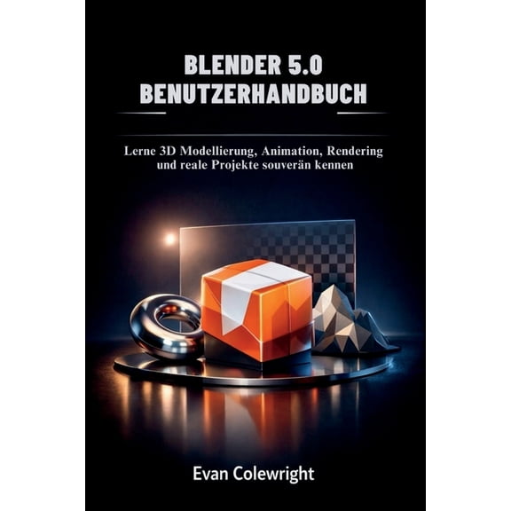 Blender 5.0 Benutzerhandbuch: Lerne 3D Modellierung, Animation, Rendering und reale Projekte souvern kennen, (Paperback)