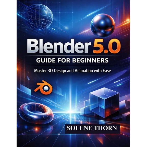 Blender 5.0 Guide for Beginners: Master 3D Design and Animation with Ease, (Paperback)