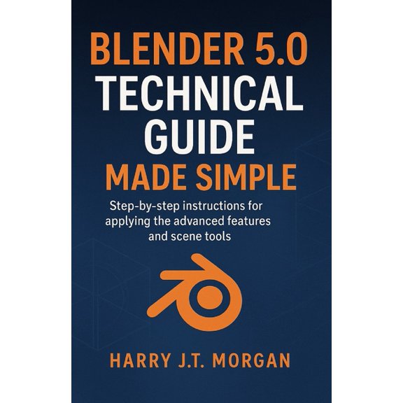 Blender 5.0 Technical Guide Made Simple: Step-by-step instructions for applying the advanced features and scene tools, (Paperback)