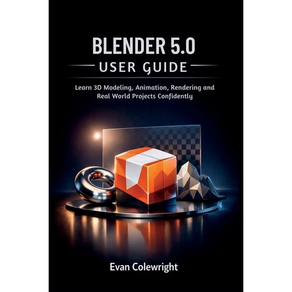 Blender 5.0 User Guide: Learn 3D Modeling, Animation, Rendering and Real World Projects Confidently, (Paperback)