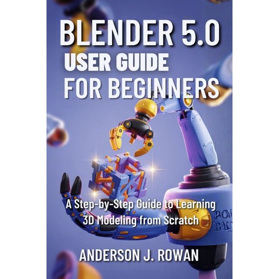 Blender 5.0 User Guide for Beginners: A Step-by-Step Guide to Learning 3D Modeling from Scratch, (Paperback)
