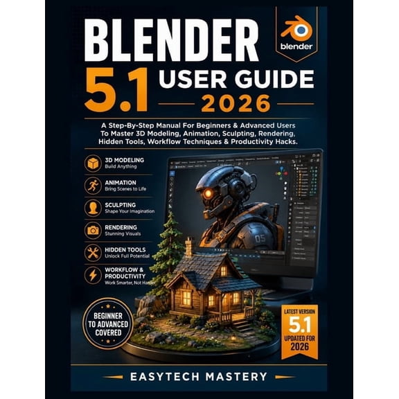 Blender 5.1 User Guide 2026: A Step-By-Step Manual For Beginners & Advanced Users To Master 3D Modeling, Animation, Scul, (Paperback)