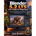 Blender 5.2 LTS User Guide for Beginners (2026 Edition): An ILLUSTRATED ...