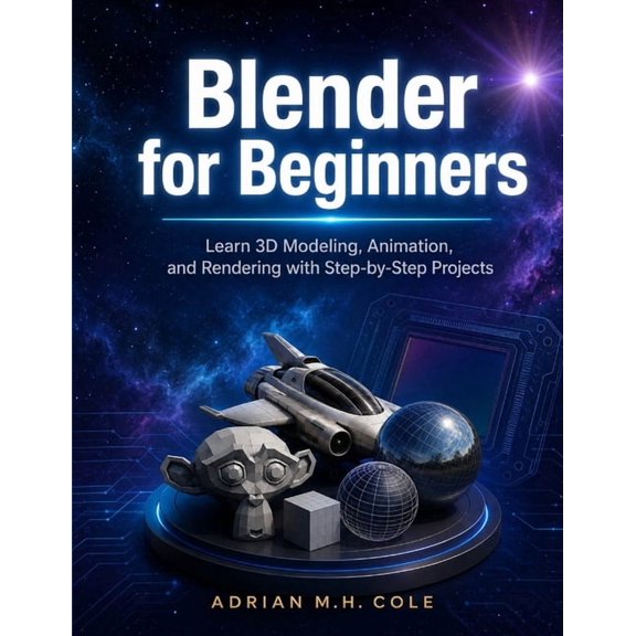 Blender for Beginners: Learn 3D Modeling, Animation, and Rendering with Step-by-Step Projects, (Paperback)