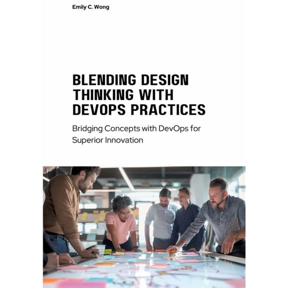 Blending Design Thinking with DevOps Practices: Bridging Concepts with DevOps for Superior Innovation (Paperback)