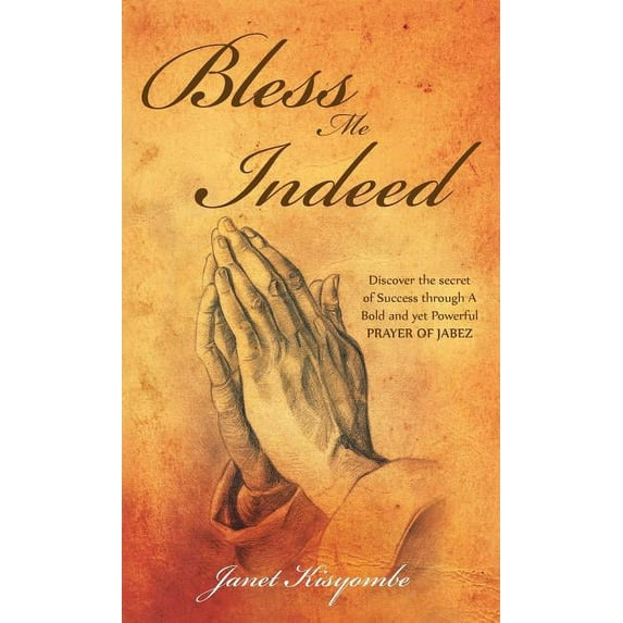 Bless Me Indeed: Discover the secret of Success through A Bold and yet Powerful prayer of Jabez (Hardcover)