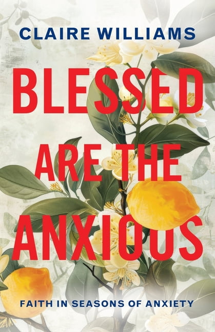 Blessed are the Anxious: Faith in Seasons of Anxiety, (Paperback)
