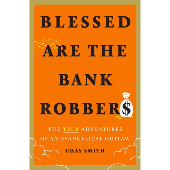 Blessed Are the Bank Robbers: The True Adventures of an Evangelical Outlaw, (Hardcover)