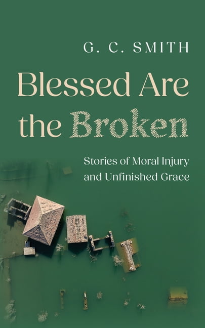Blessed Are the Broken: Stories of Moral Injury and Unfinished Grace, (Paperback)