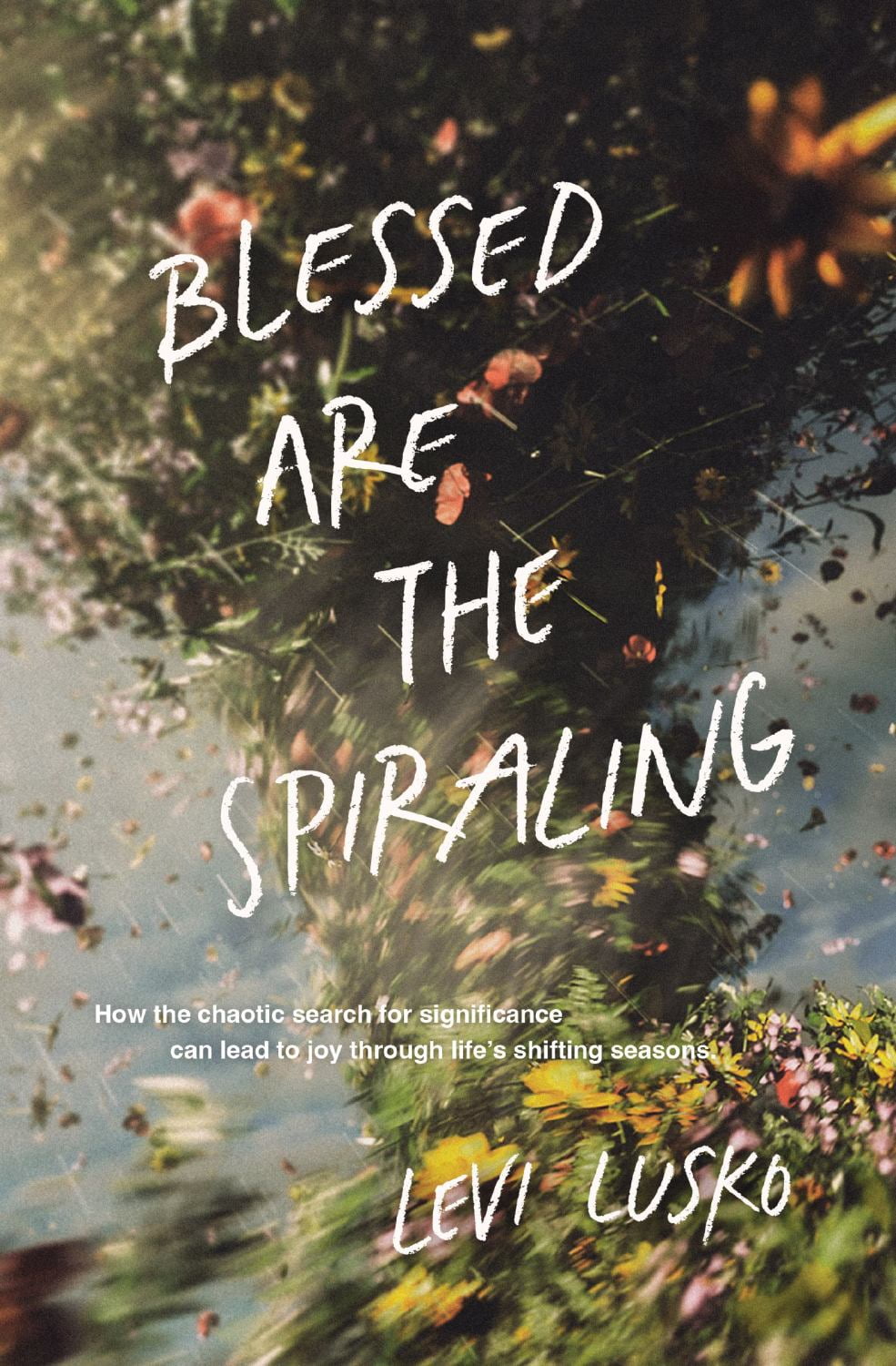 Levi Lusko: Blessed Are the Spiraling: How the Chaotic Search for Significance Can Lead to Joy Through Life's Shifting Seasons (Paperback)
