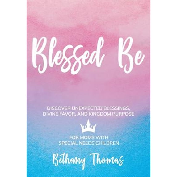 Pre-Owned Blessed Be: DISCOVER UNEXPECTED BLESSINGS, DIVINE FAVOR, AND KINGDOM PURPOSE FOR MOMS OF SPECIAL NEEDS CHILDREN Paperback