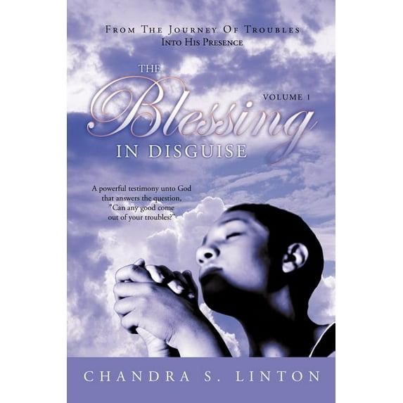 Blessing in Disguise : A Powerful Testimony Unto God That Answers the Question, Can Any Good Come Out of Your Troubles?
