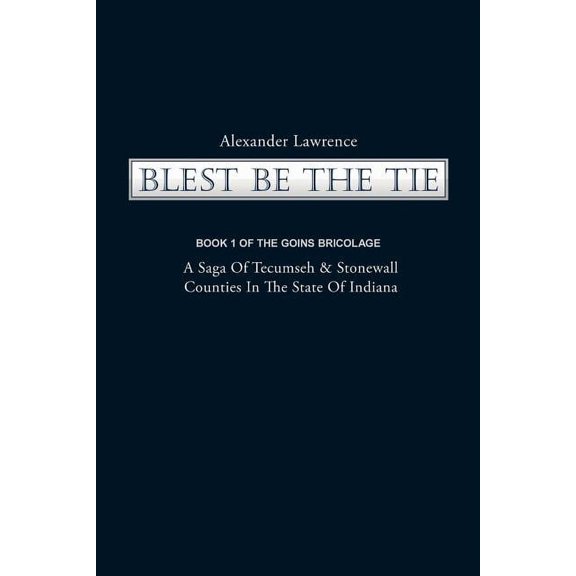 Blest Be the Tie: Book 1: The Goins Bricolage: A Saga of Tecumseh & Stonewall Counties in the State of Indiana, (Paperback)
