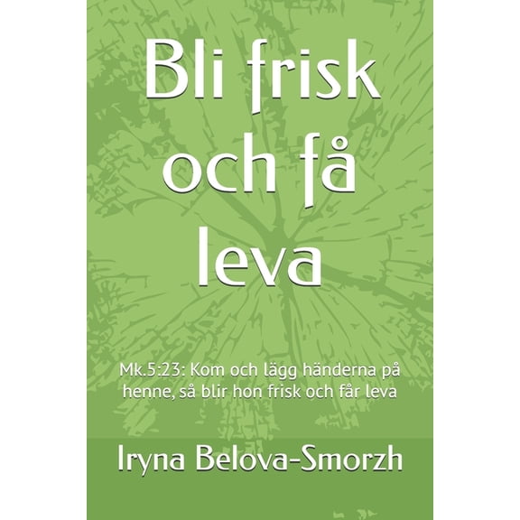 Bli frisk och f leva: Mk.5:23: Kom och lgg hnderna p henne, s blir hon frisk och fr leva, (Paperback)