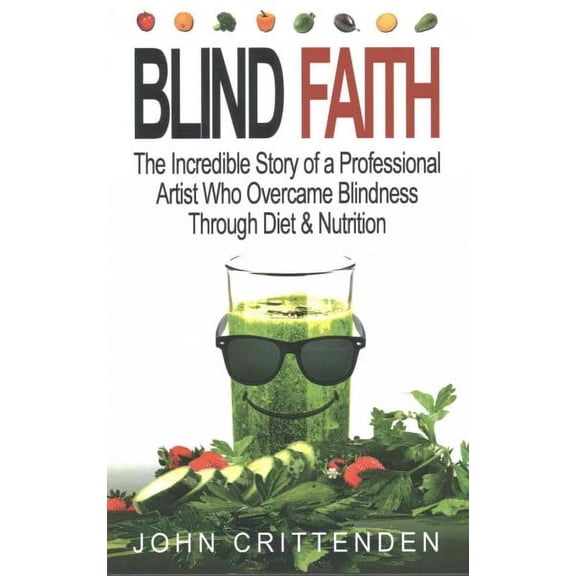 Blind Faith : The Incredible Story of a Professional Artist Who Overcame Blindness Through Diet & Nutrition