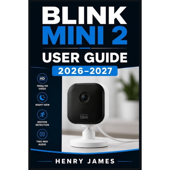 Blink Mini 2 User Guide 2026-2027: The Complete Step-by-Step Manual for Setting Up, Operating, Mastering Your Indoor Sec, (Paperback)