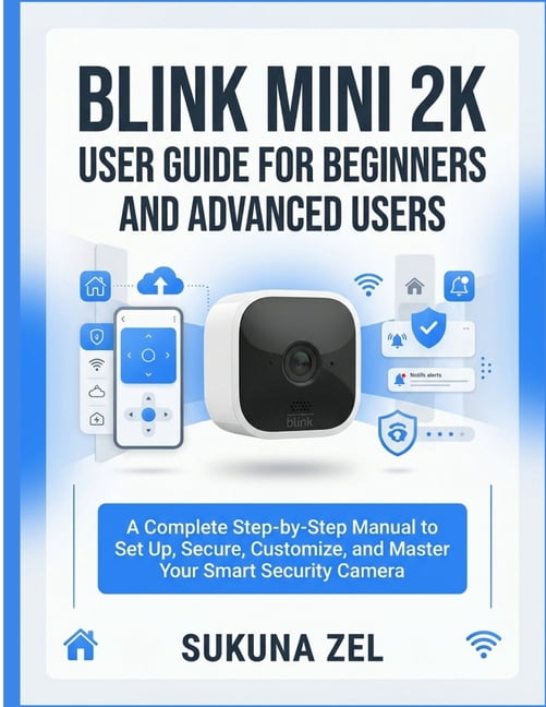 Blink Mini 2k User Guide for Beginners and Advanced Users: A Complete Step-by-Step Manual to Set Up, Secure, Customize, , (Paperback)
