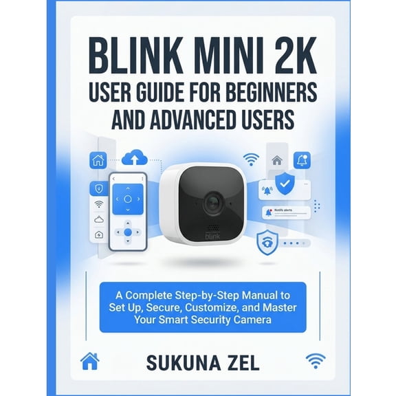 Blink Mini 2k User Guide for Beginners and Advanced Users: A Complete Step-by-Step Manual to Set Up, Secure, Customize, , (Paperback)
