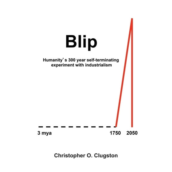 Blip: Humanity's 300 year self-terminating experiment with industrialism, (Paperback)