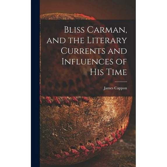 Bliss Carman, and the Literary Currents and Influences of His Time, (Hardcover)