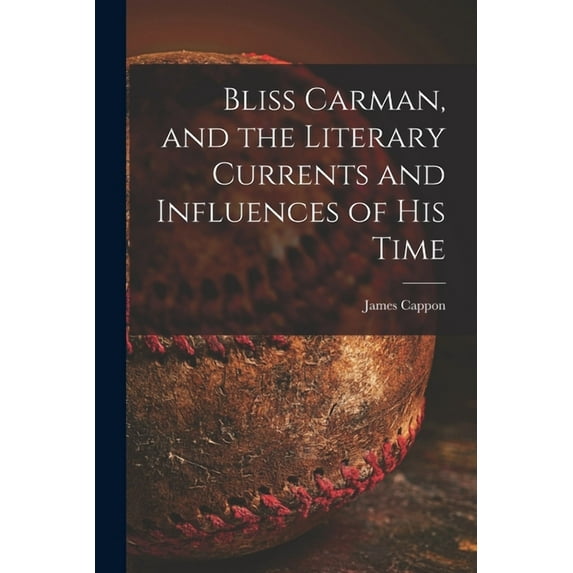 Bliss Carman, and the Literary Currents and Influences of His Time Paperback 1014209315 9781014209313 James 1854-1939 Cappon