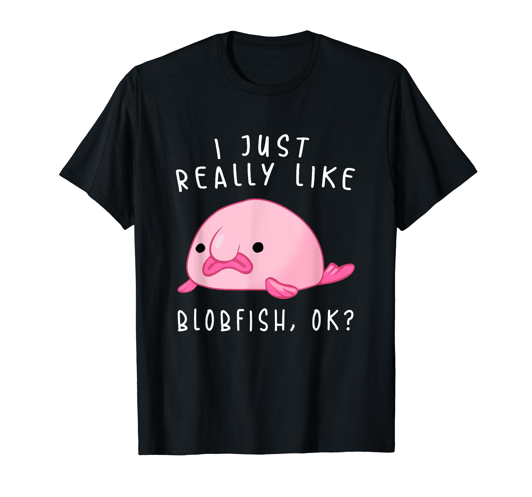 I Just Really Like Blobfish Ok T-Shirt I Just Really Like Blobfish Ok T-Shirt