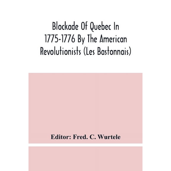 Blockade Of Quebec In 1775-1776 By The American Revolutionists (Les Bastonnais), (Paperback)