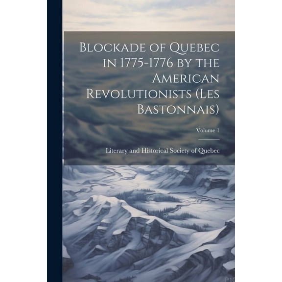 Blockade of Quebec in 1775-1776 by the American Revolutionists (les Bastonnais); Volume 1 (Paperback)