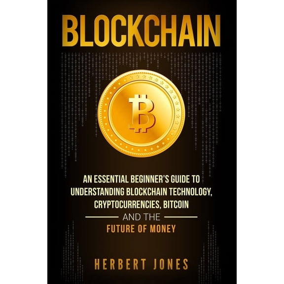 Blockchain: An Essential Beginner's Guide to Understanding Blockchain Technology, Cryptocurrencies, Bitcoin and the Future of Money (Paperback)