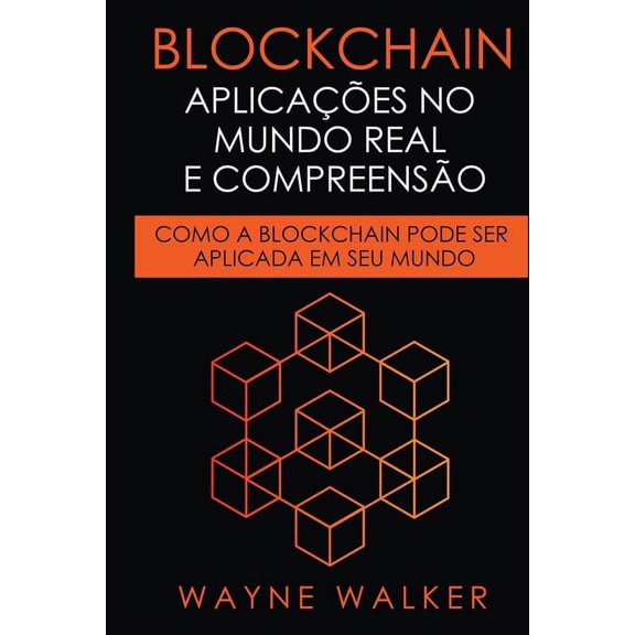 Blockchain: Aplicaes no Mundo Real e Compreenso: Como a Blockchain Pode Ser Aplicada em Seu Mundo, (Paperback)