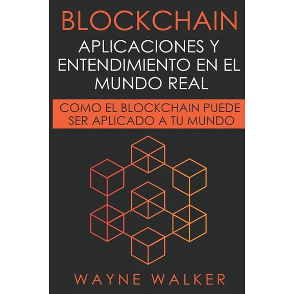 Blockchain: Aplicaciones y Entendimiento En El Mundo Real: Como el Blockchain Puede Ser Aplicado a Tu Mundo, (Paperback)