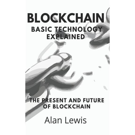 Blockchain Basic Technology Explained: The Present and Future (Paperback)