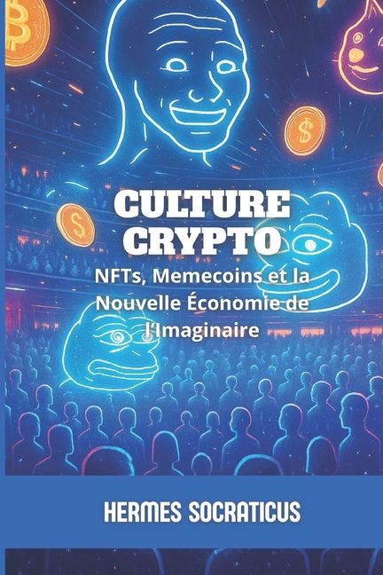 Blockchain, Crypto-Économie Et l'Avenir Culture Crypto: NFTs, Memecoins et la Nouvelle Économie de l'Imaginaire, (Paperback)