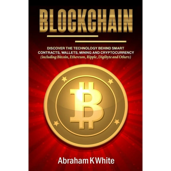 Blockchain: Discover the Technology behind Smart Contracts, Wallets, Mining and Cryptocurrency (including Bitcoin, Ether, (Paperback)