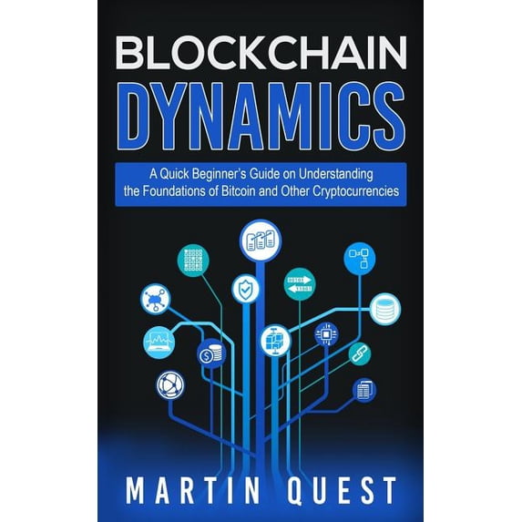 Blockchain Dynamics: A Quick Beginner's Guide on Understanding the Foundations of Bitcoin and Other Cryptocurrencies, (Paperback)