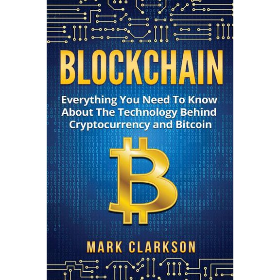 Blockchain : Everything You Need to Know About the Technology Behind Cryptocurrency and Bitcoin
