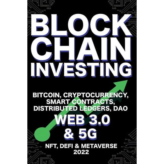 Blockchain Investing; Bitcoin, Cryptocurrency, NFT, DeFi, Metaverse, Smart Contracts, Distributed Ledgers, DAO, Web 3.0 , (Paperback)