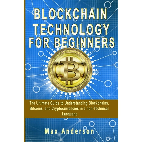 Blockchain Technology for Beginners : The Ultimate Guide to Understanding Blockchains, Bitcoins, and Cryptocurrencies in a non-Technical Language (Paperback)