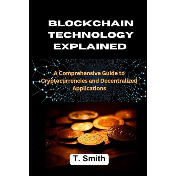 Blockchain Technology Explained: A Comprehensive Guide to Cryptocurrencies and Decentralized Applications (Paperback)