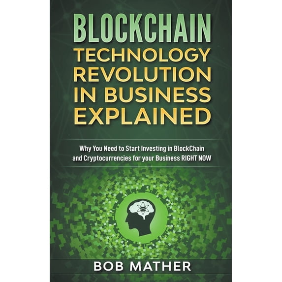 Blockchain Technology Revolution in Business Explained: Why You Need to Start Investing in Blockchain and Cryptocurrenci, (Paperback)